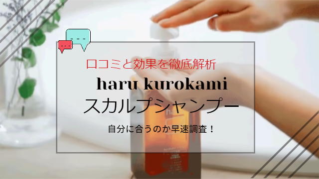 haru kurokami スカルプシャンプーの口コミと効果を徹底解析【驚きの体験談】