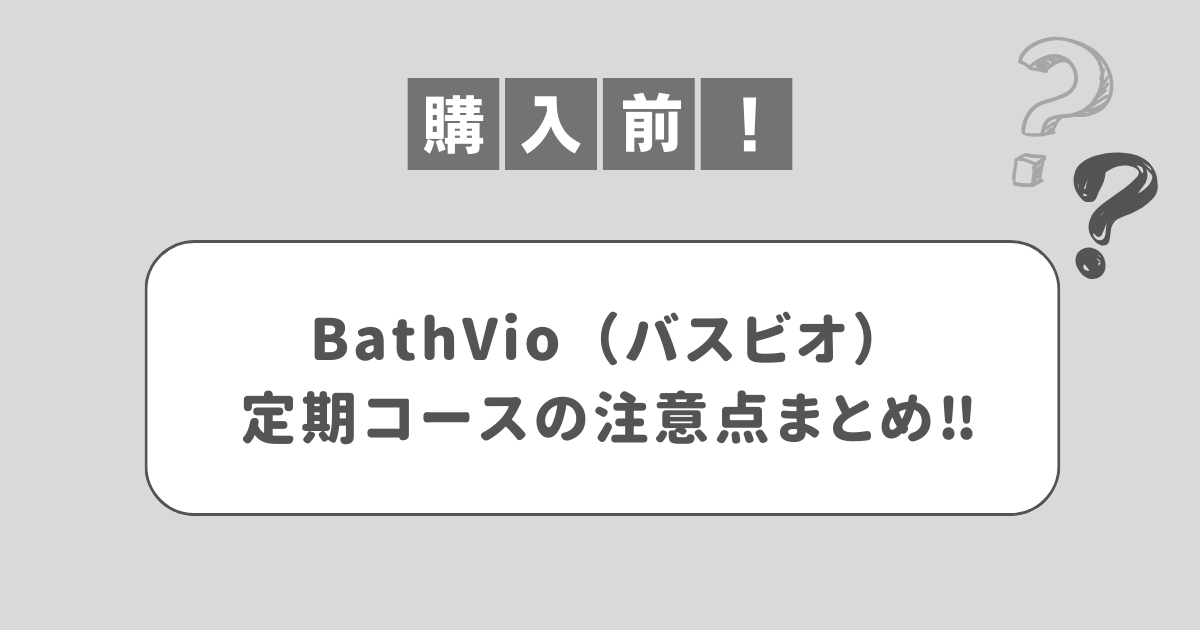 BathVio（バスビオ）定期コースの注意点｜毎日使ってデリケートゾーンがキレイに！